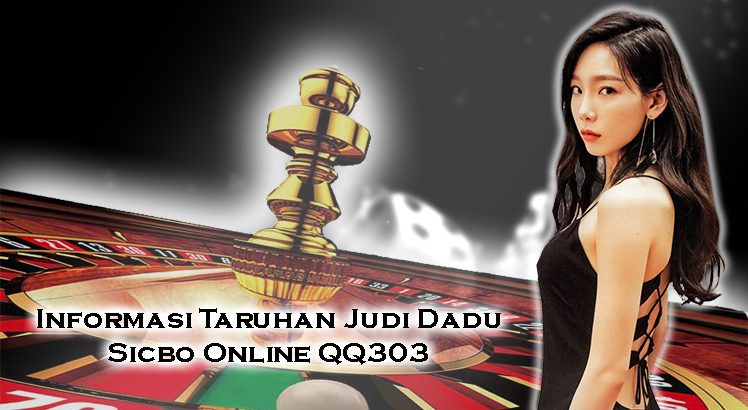 Informasi Taruhan Judi Dadu Sicbo Online QQ303